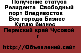 Получение статуса Резидента “Свободный порт Владивосток“ - Все города Бизнес » Куплю бизнес   . Пермский край,Чусовой г.